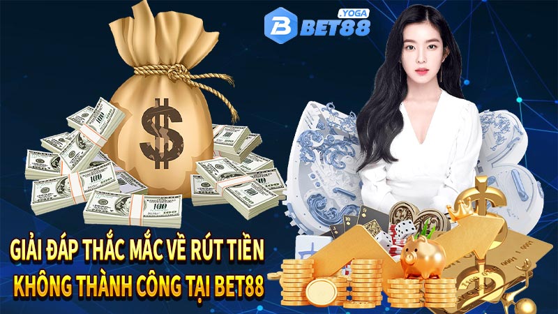 Giải đáp thắc mắc về rút tiền không thành công tại Bet88