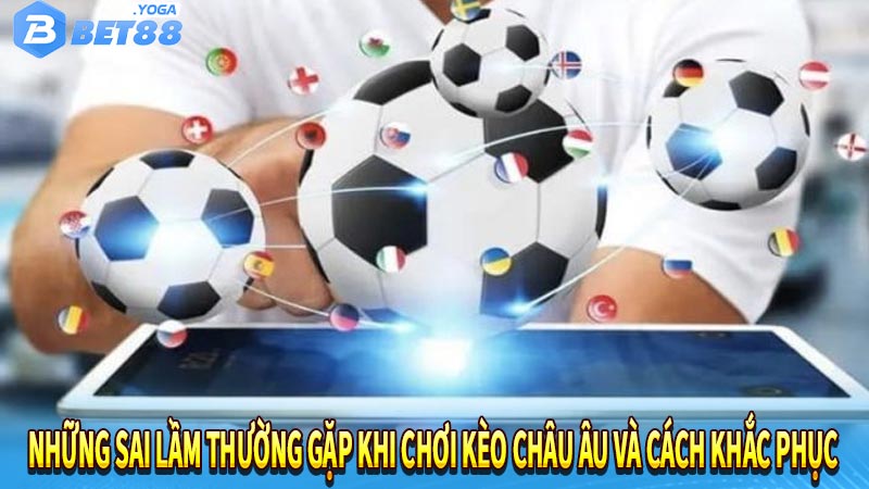 Những sai lầm thường gặp khi chơi kèo châu Âu và cách khắc phục