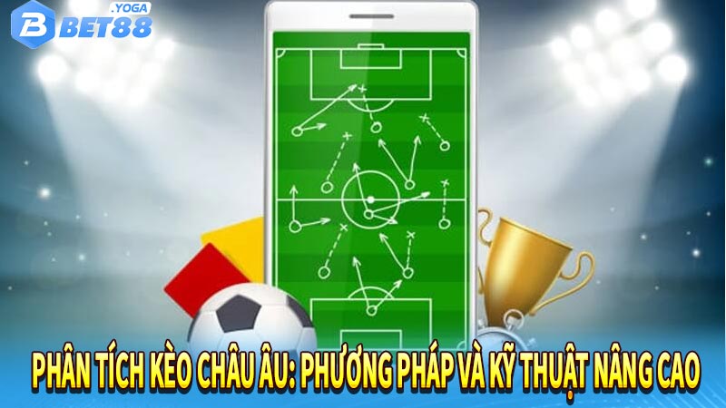 Phân tích kèo châu Âu: Phương pháp và kỹ thuật nâng cao